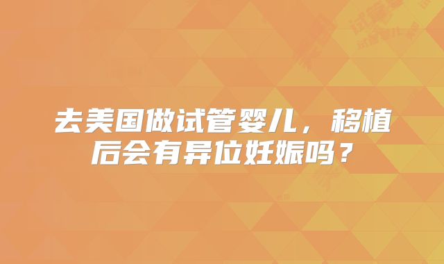去美国做试管婴儿，移植后会有异位妊娠吗？