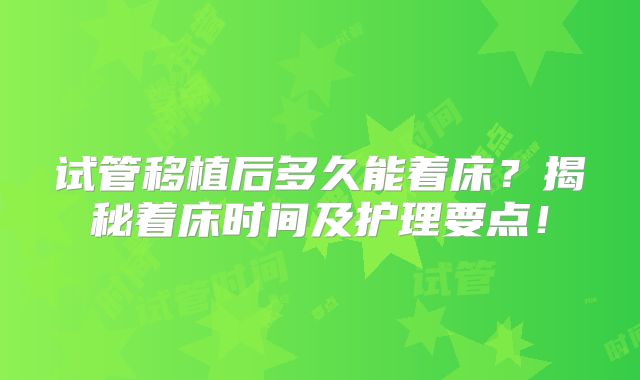 试管移植后多久能着床？揭秘着床时间及护理要点！