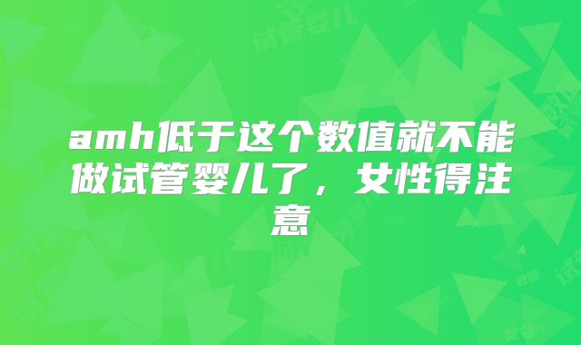 amh低于这个数值就不能做试管婴儿了,女性得注意