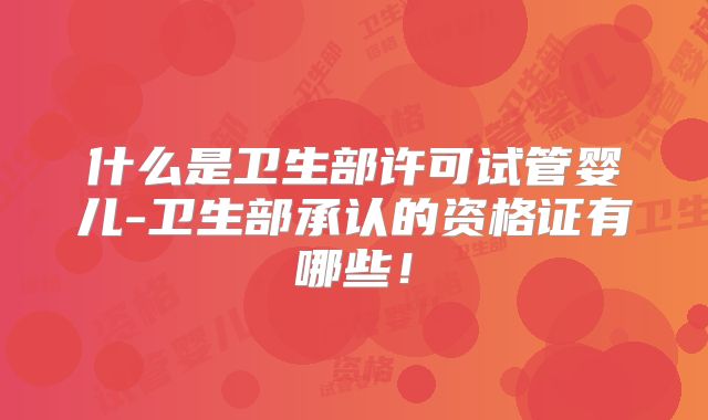 什么是卫生部许可试管婴儿-卫生部承认的资格证有哪些！