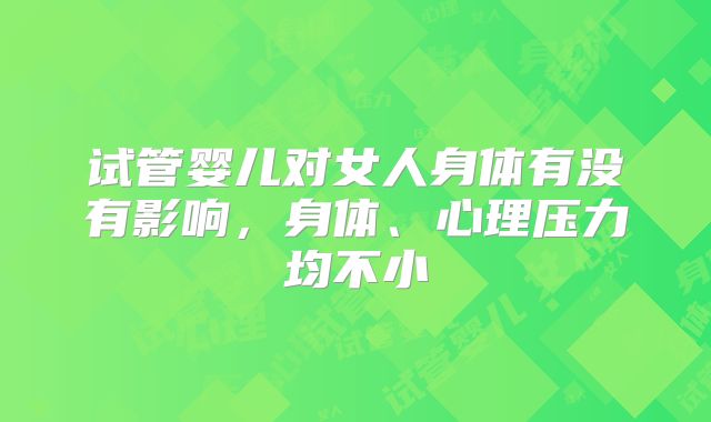 试管婴儿对女人身体有没有影响，身体、心理压力均不小