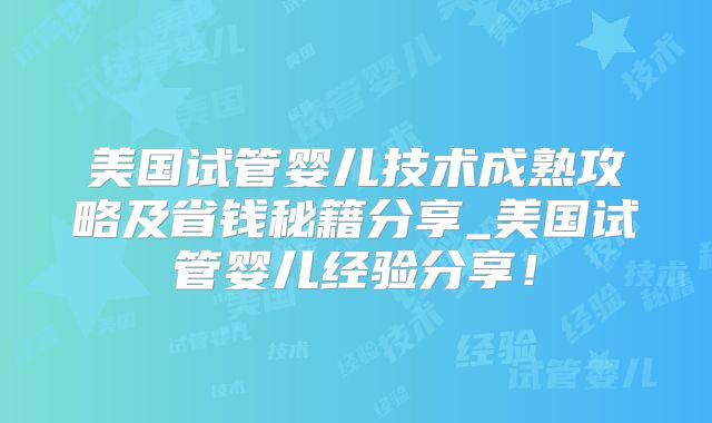 美国试管婴儿技术成熟攻略及省钱秘籍分享_美国试管婴儿经验分享！