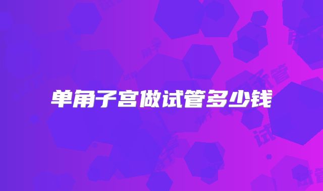 单角子宫做试管多少钱