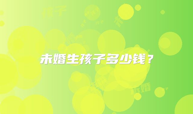 未婚生孩子多少钱?