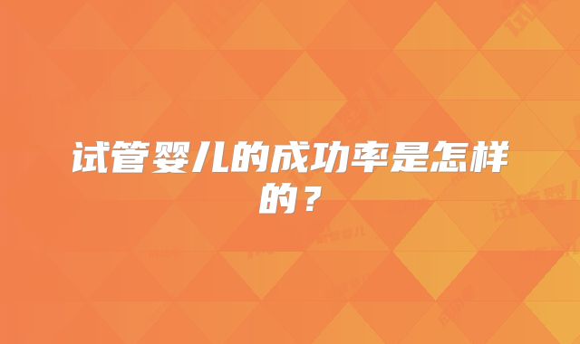 试管婴儿的成功率是怎样的？