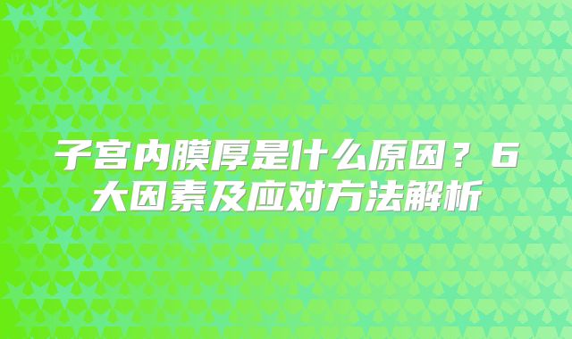 子宫内膜厚是什么原因？6大因素及应对方法解析