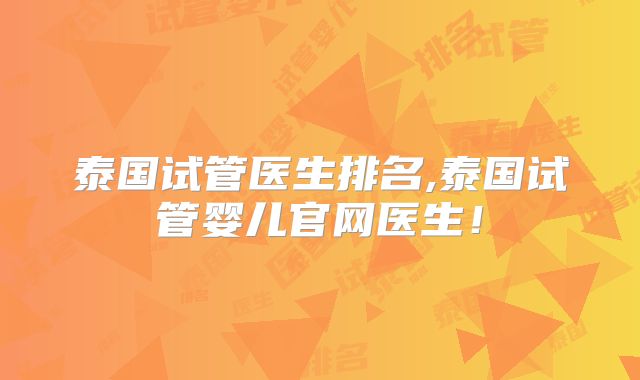 泰国试管医生排名,泰国试管婴儿官网医生！