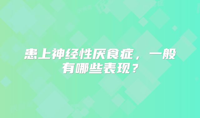 患上神经性厌食症，一般有哪些表现？
