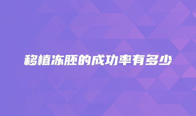 移植冻胚的成功率有多少