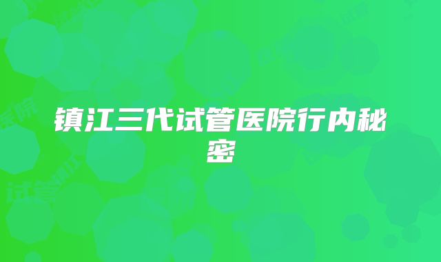 镇江三代试管医院行内秘密