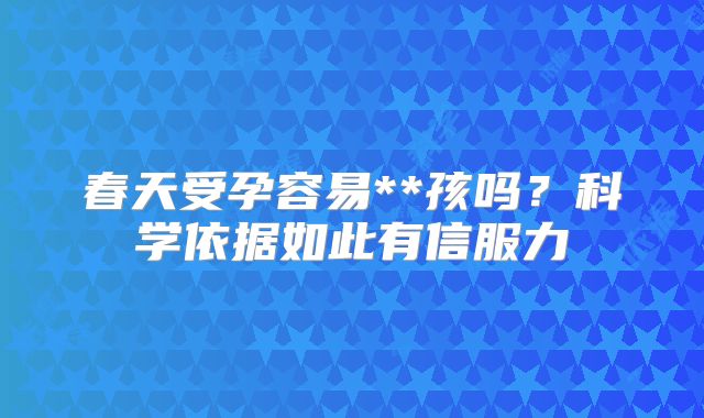 春天受孕容易**孩吗？科学依据如此有信服力