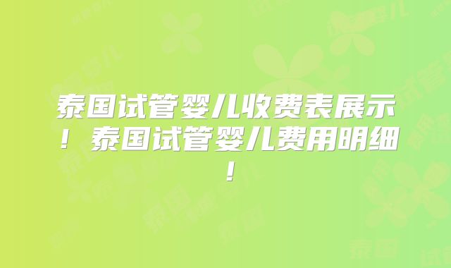 泰国试管婴儿收费表展示！泰国试管婴儿费用明细！