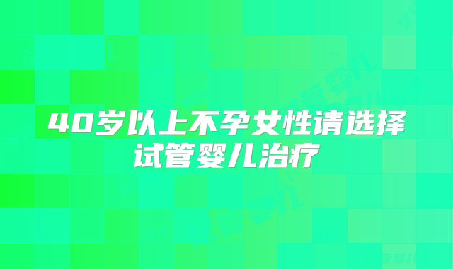 40岁以上不孕女性请选择试管婴儿治疗