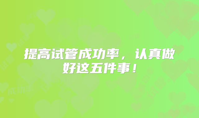 提高试管成功率，认真做好这五件事！