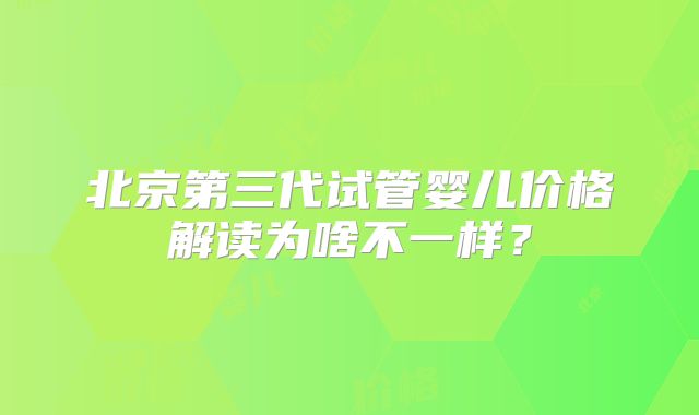 北京第三代试管婴儿价格解读为啥不一样？