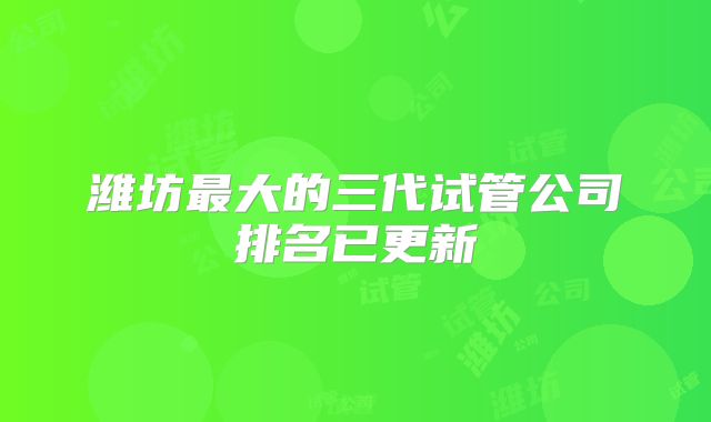 潍坊最大的三代试管公司排名已更新