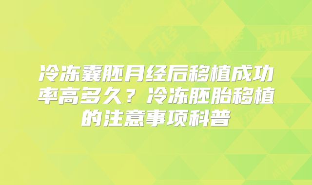 冷冻囊胚月经后移植成功率高多久？冷冻胚胎移植的注意事项科普