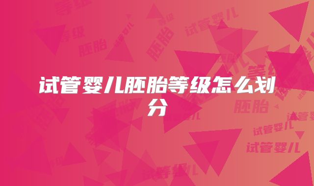 试管婴儿胚胎等级怎么划分