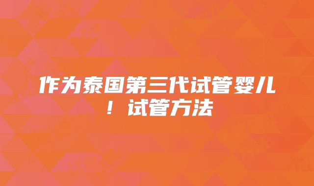 作为泰国第三代试管婴儿！试管方法