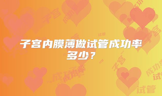 子宫内膜薄做试管成功率多少？