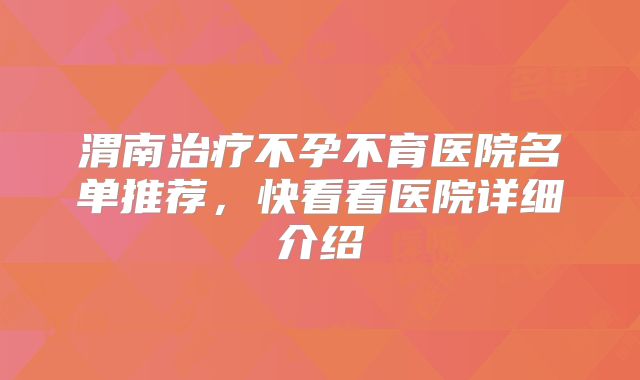 渭南治疗不孕不育医院名单推荐，快看看医院详细介绍