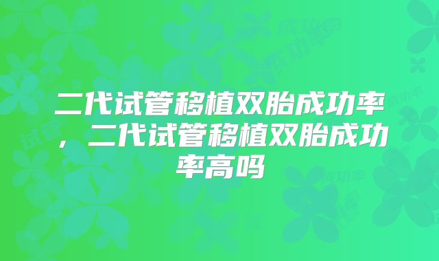 二代试管移植双胎成功率，二代试管移植双胎成功率高吗