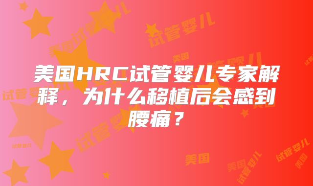 美国HRC试管婴儿专家解释，为什么移植后会感到腰痛？