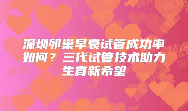 深圳卵巢早衰试管成功率如何？三代试管技术助力生育新希望