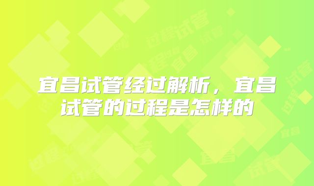 宜昌试管经过解析，宜昌试管的过程是怎样的