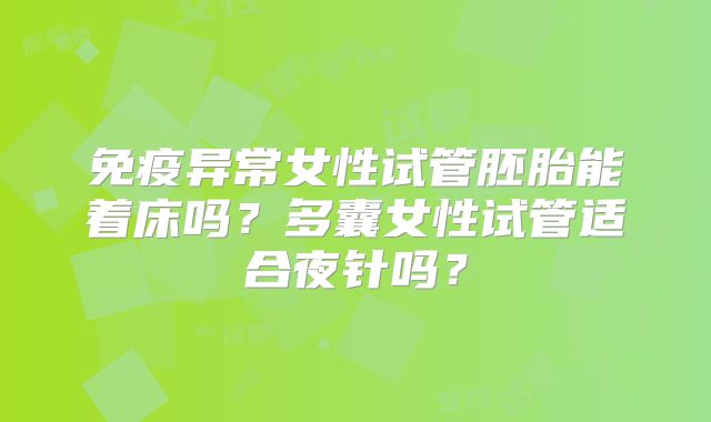 免疫异常女性试管胚胎能着床吗？多囊女性试管适合夜针吗？