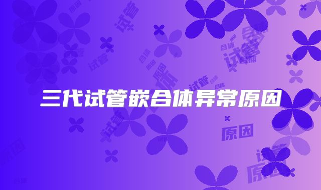 三代试管嵌合体异常原因
