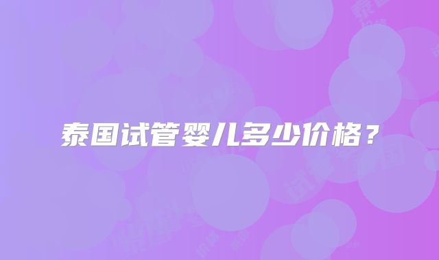 泰国试管婴儿多少价格?
