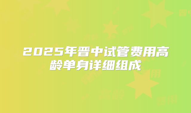 2025年晋中试管费用高龄单身详细组成