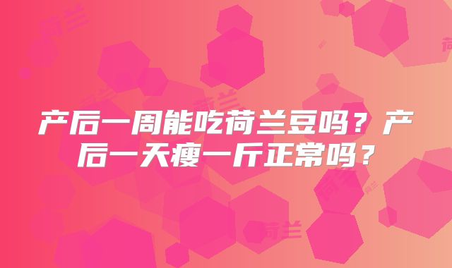 产后一周能吃荷兰豆吗？产后一天瘦一斤正常吗？