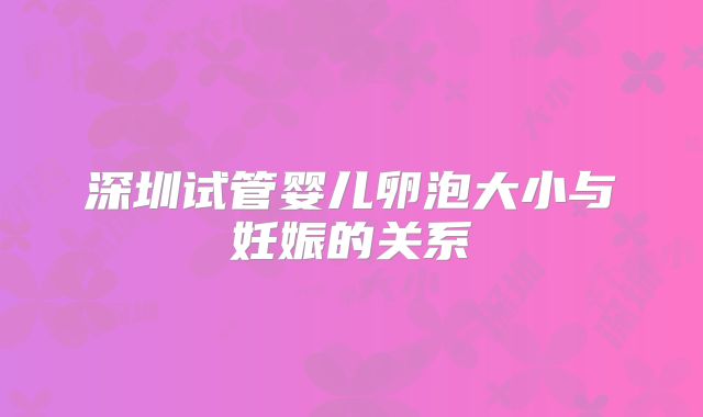 深圳试管婴儿卵泡大小与妊娠的关系