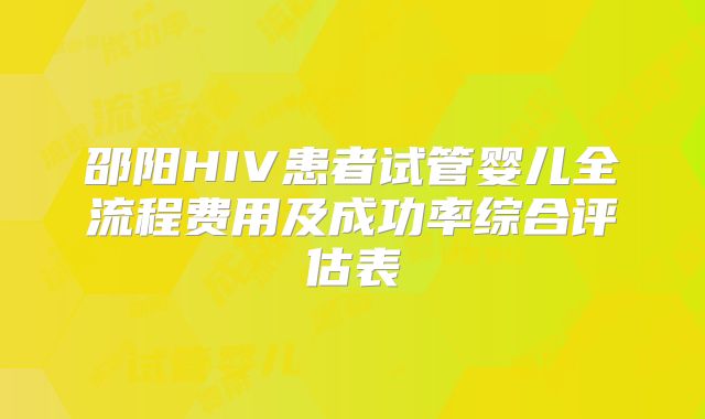 邵阳HIV患者试管婴儿全流程费用及成功率综合评估表