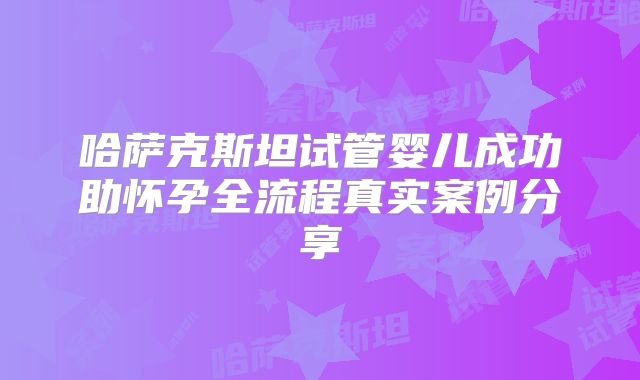 哈萨克斯坦试管婴儿成功助怀孕全流程真实案例分享