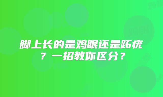 脚上长的是鸡眼还是跖疣?一招教你区分?