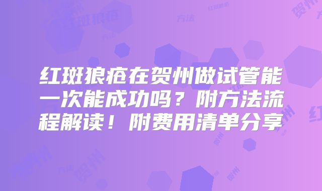 红斑狼疮在贺州做试管能一次能成功吗?附方法流程解读!附费用清单分享