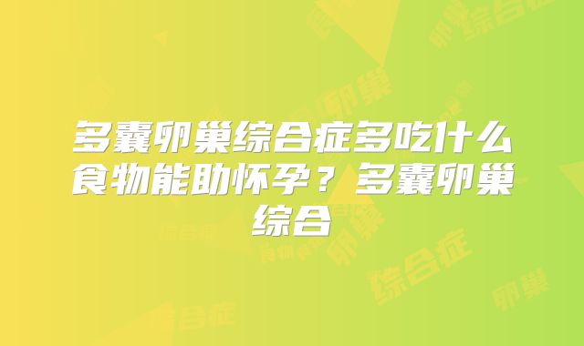 多囊卵巢综合症多吃什么食物能助怀孕？多囊卵巢综合