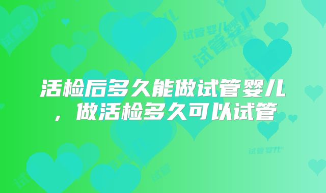 活检后多久能做试管婴儿，做活检多久可以试管