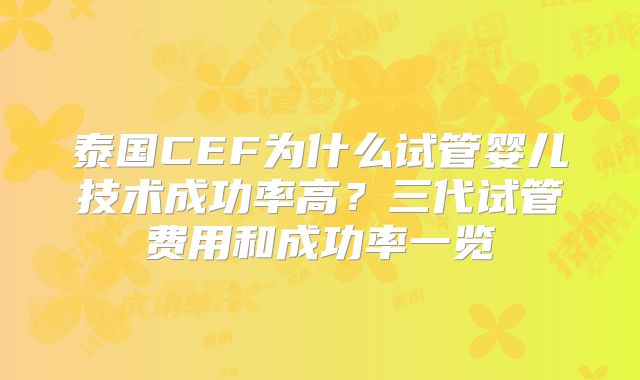 泰国CEF为什么试管婴儿技术成功率高？三代试管费用和成功率一览