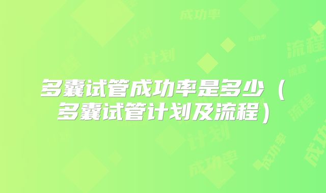 多囊试管成功率是多少（多囊试管计划及流程）