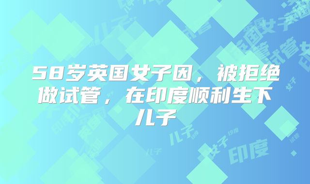 58岁英国女子因，被拒绝做试管，在印度顺利生下儿子