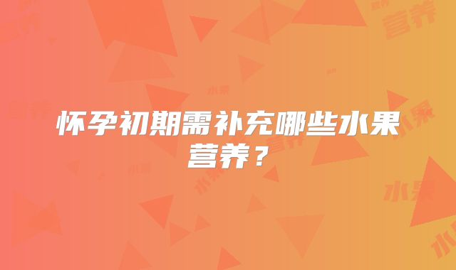 怀孕初期需补充哪些水果营养？