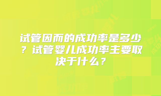 试管因而的成功率是多少？试管婴儿成功率主要取决于什么？