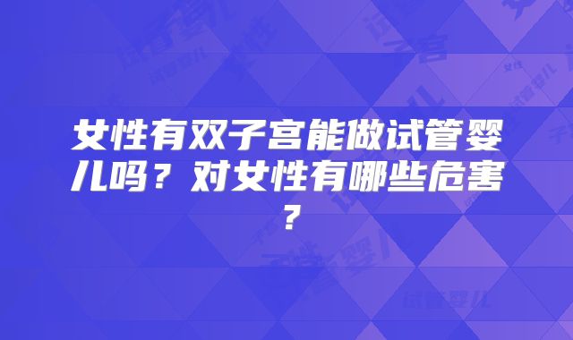 女性有双子宫能做试管婴儿吗？对女性有哪些危害？