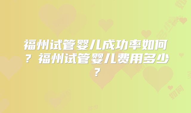 福州试管婴儿成功率如何?福州试管婴儿费用多少?