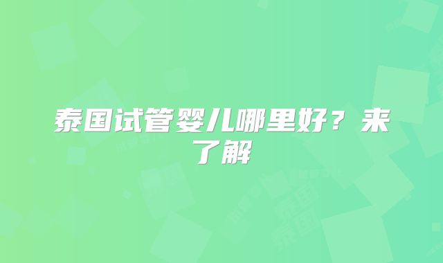泰国试管婴儿哪里好？来了解