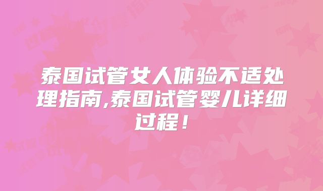 泰国试管女人体验不适处理指南,泰国试管婴儿详细过程！